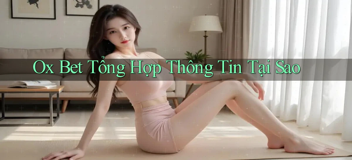 ox bet tổng hợp thông tin tại sao