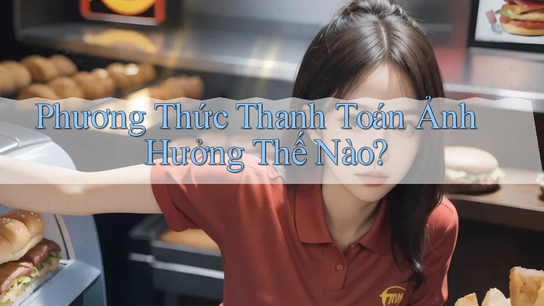 Phương Thức Thanh Toán Ảnh Hưởng Thế Nào? Phương Thức Thanh Toán Ảnh Hưởng Thế Nào?