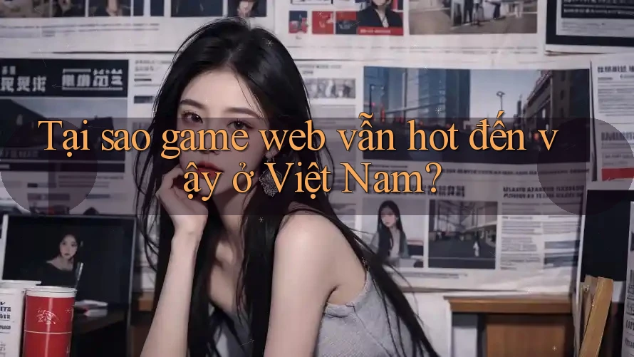 Tại sao game web vẫn hot đến vậy ở Việt Nam?