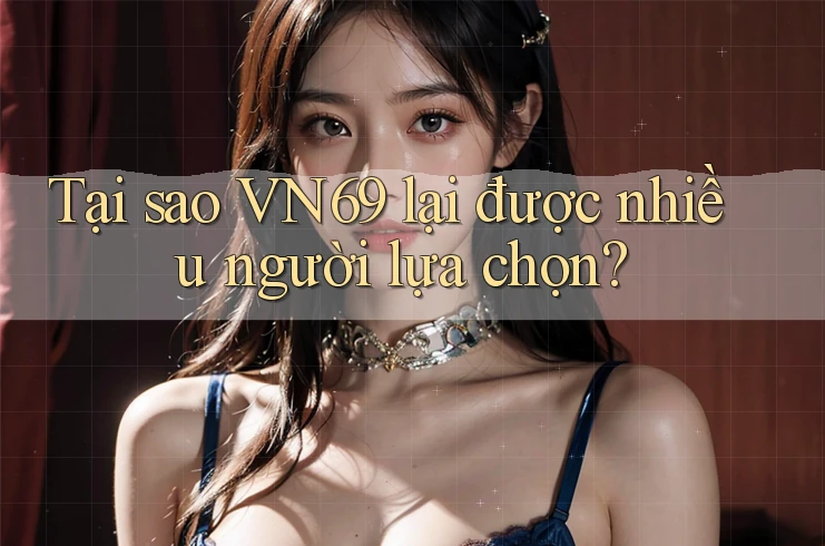 Tại sao VN69 lại được nhiều người lựa chọn? Tại sao VN69 lại được nhiều người lựa chọn?