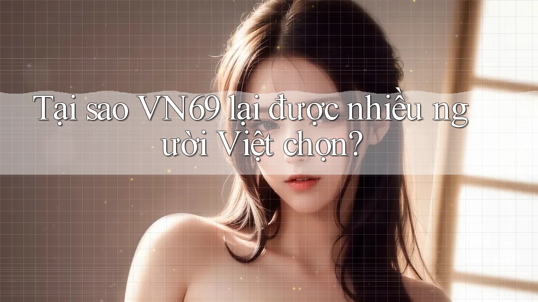 Tại sao VN69 lại được nhiều người Việt chọn? Tại sao VN69 lại được nhiều người Việt chọn?