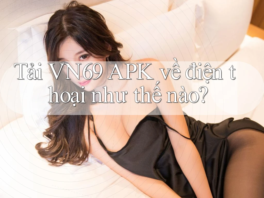 Tải VN69 APK về điện thoại như thế nào? Tải VN69 APK về điện thoại như thế nào?