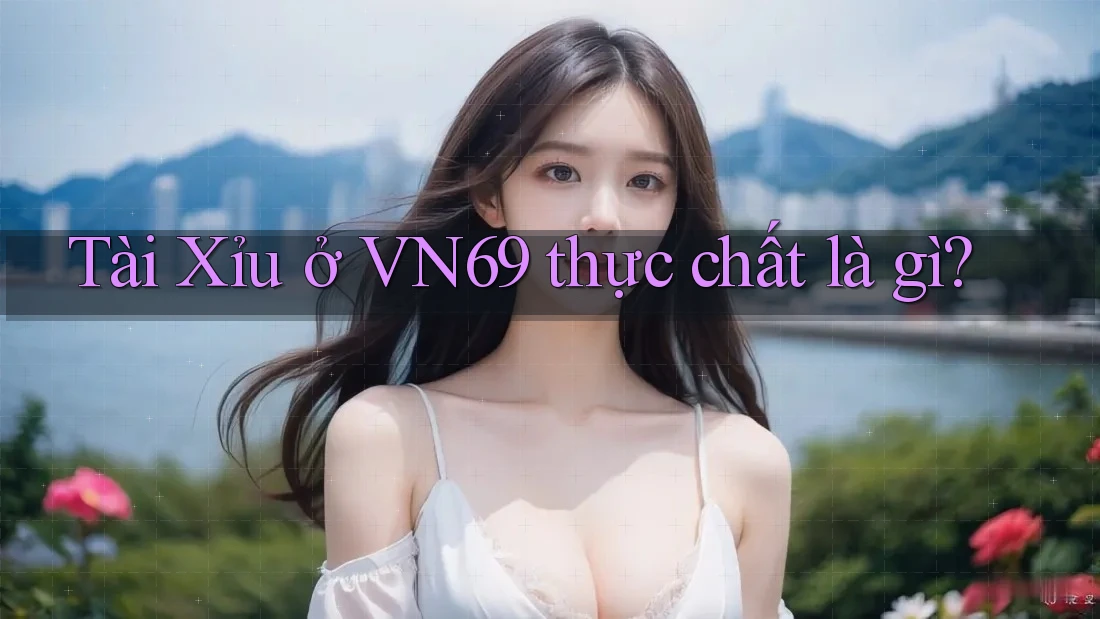 Tài Xỉu ở VN69 thực chất là gì?