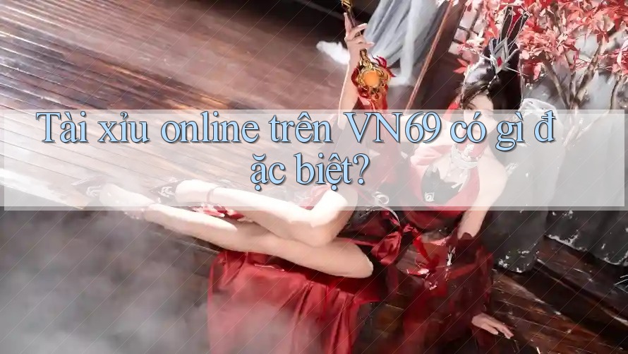 Tài xỉu online trên VN69 có gì đặc biệt? Tài xỉu online trên VN69 có gì đặc biệt?