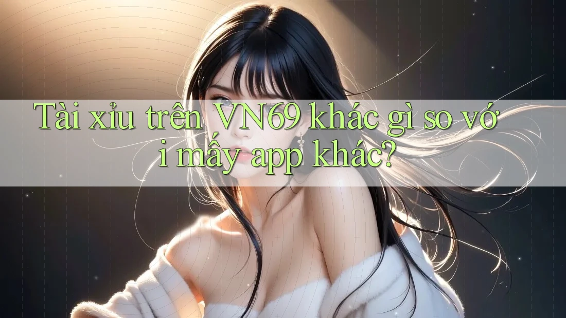 Tài xỉu trên VN69 khác gì so với mấy app khác? Tài xỉu trên VN69 khác gì so với mấy app khác?