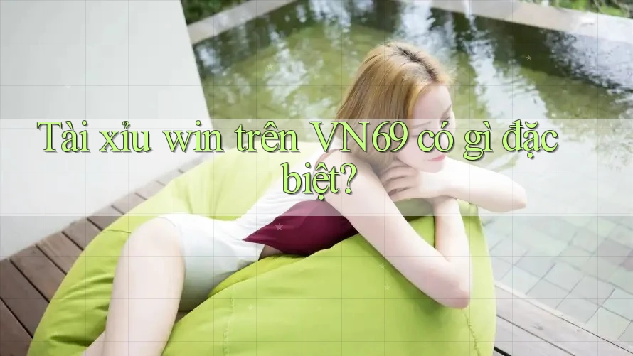 Tài xỉu win trên VN69 có gì đặc biệt? Tài xỉu win trên VN69 có gì đặc biệt?
