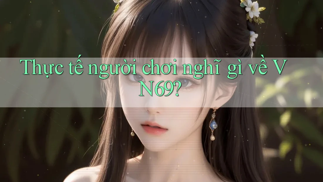 Thực tế người chơi nghĩ gì về VN69? Thực tế người chơi nghĩ gì về VN69?