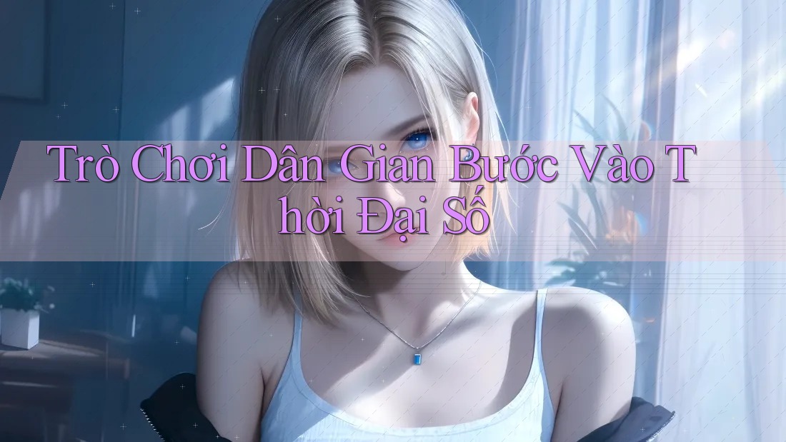 Trò Chơi Dân Gian Bước Vào Thời Đại Số