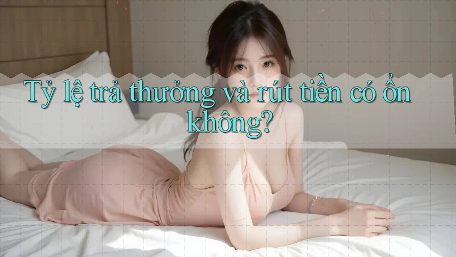 Tỷ lệ trả thưởng và rút tiền có ổn không?