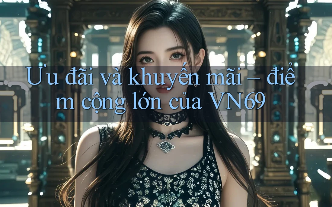 Ưu đãi và khuyến mãi – điểm cộng lớn của VN69