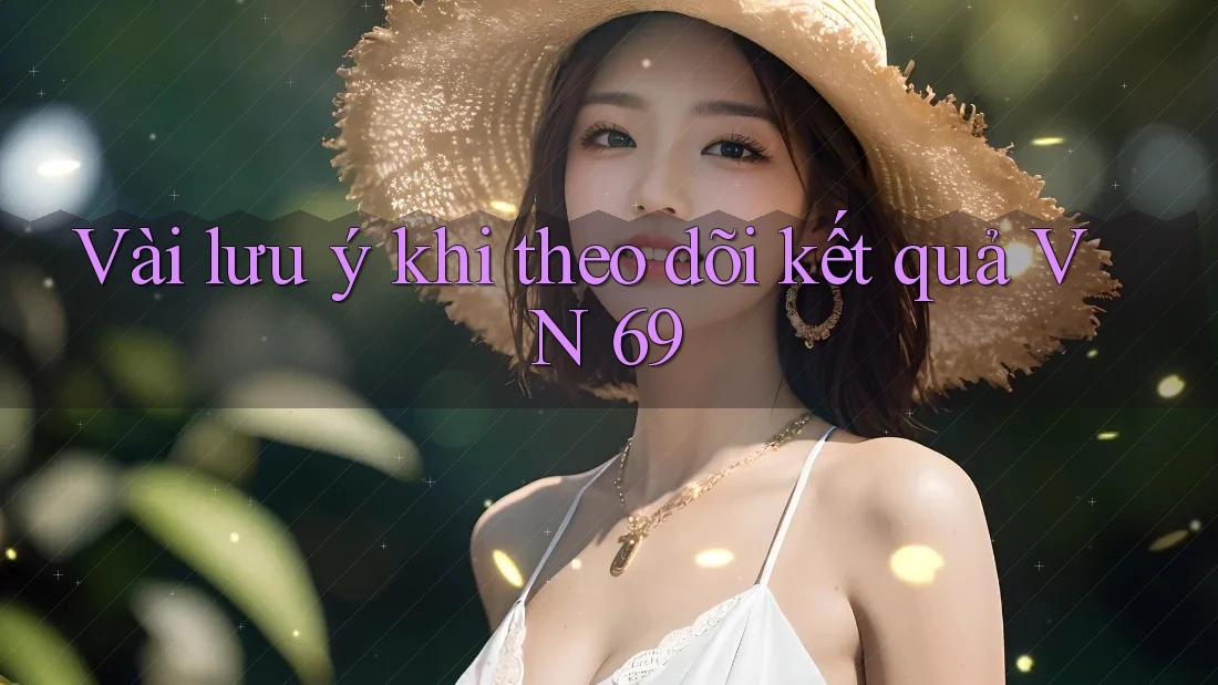 Vài lưu ý khi theo dõi kết quả VN 69 Vài lưu ý khi theo dõi kết quả VN 69