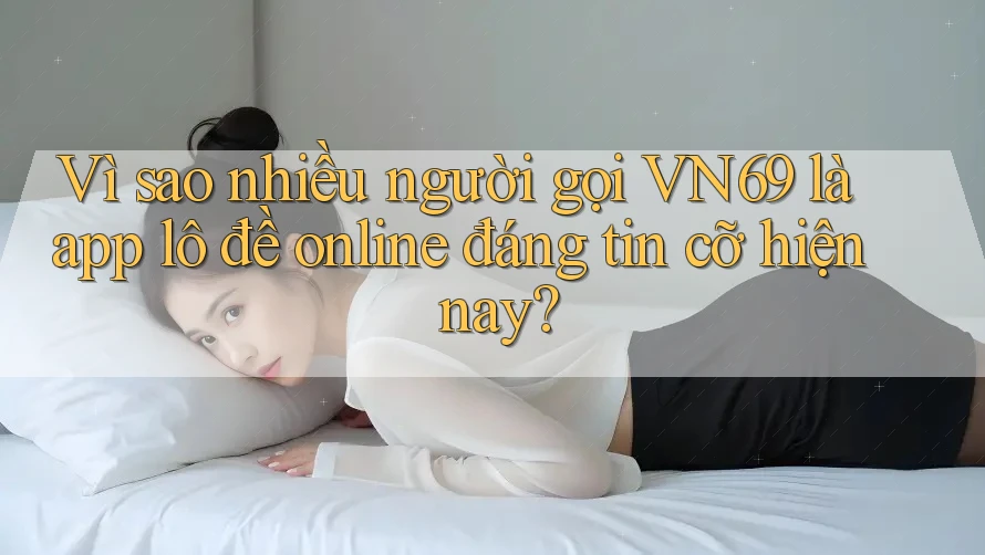 Vì sao nhiều người gọi VN69 là app lô đề online đáng tin cỡ hiện nay? Vì sao nhiều người gọi VN69 là app lô đề online đáng tin cỡ hiện nay?