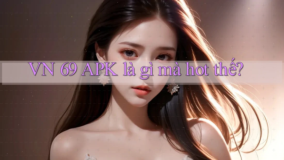 VN 69 APK là gì mà hot thế? VN 69 APK là gì mà hot thế?