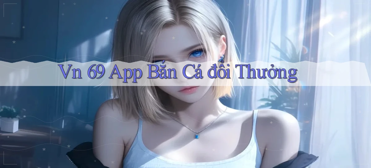 vn 69 app bắn cá đổi thưởng