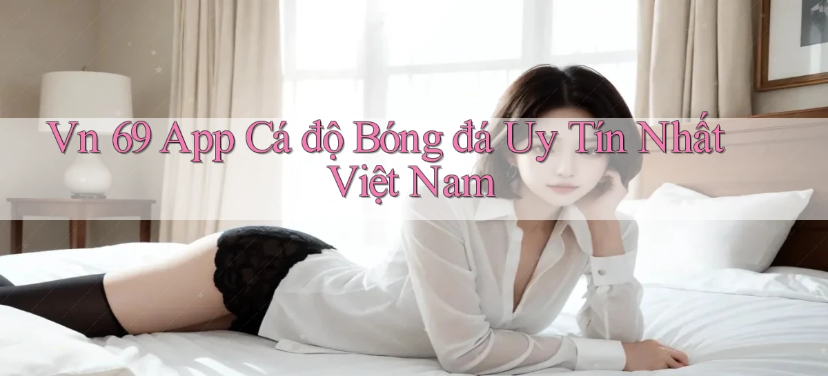 vn 69 app cá độ bóng đá uy tín nhất việt nam