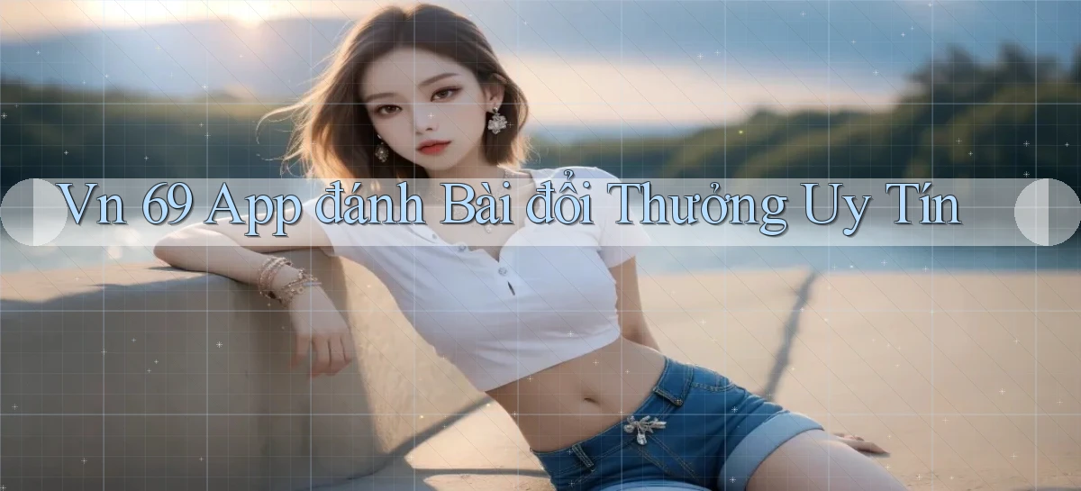 vn 69 app đánh bài đổi thưởng uy tín