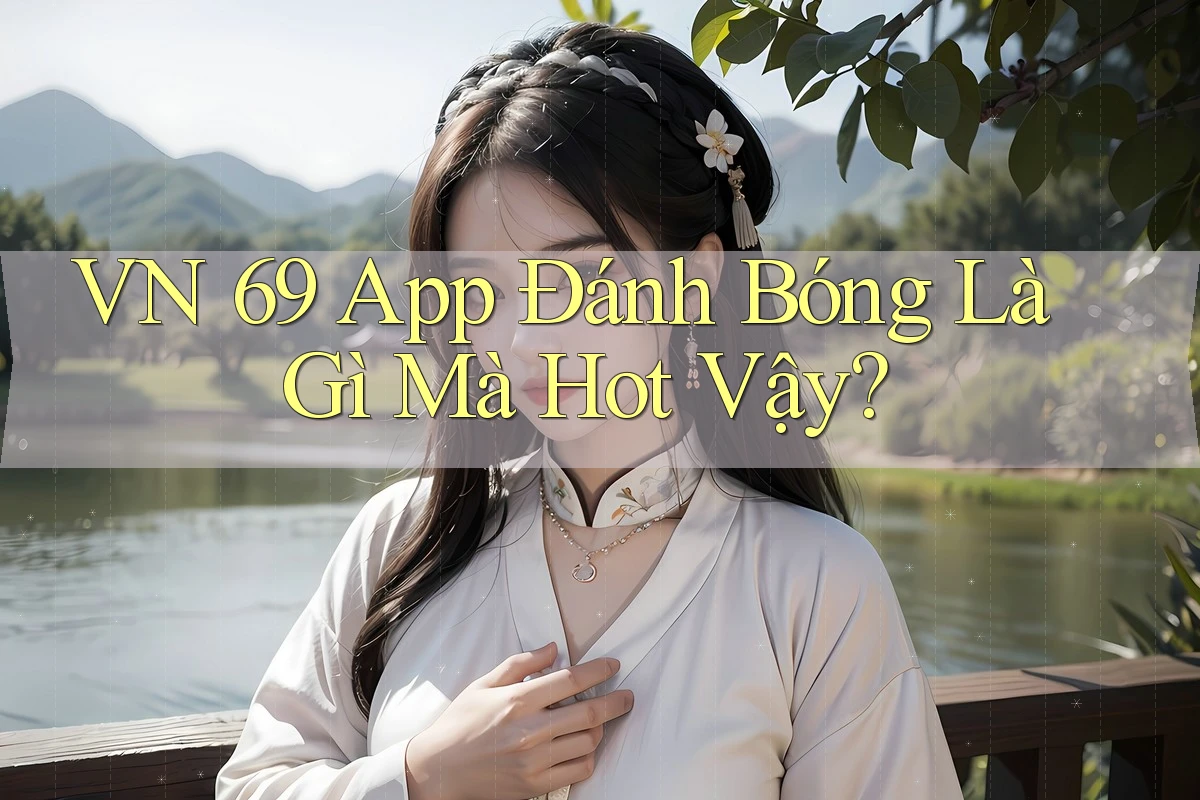 VN 69 App Đánh Bóng Là Gì Mà Hot Vậy? VN 69 App Đánh Bóng Là Gì Mà Hot Vậy?