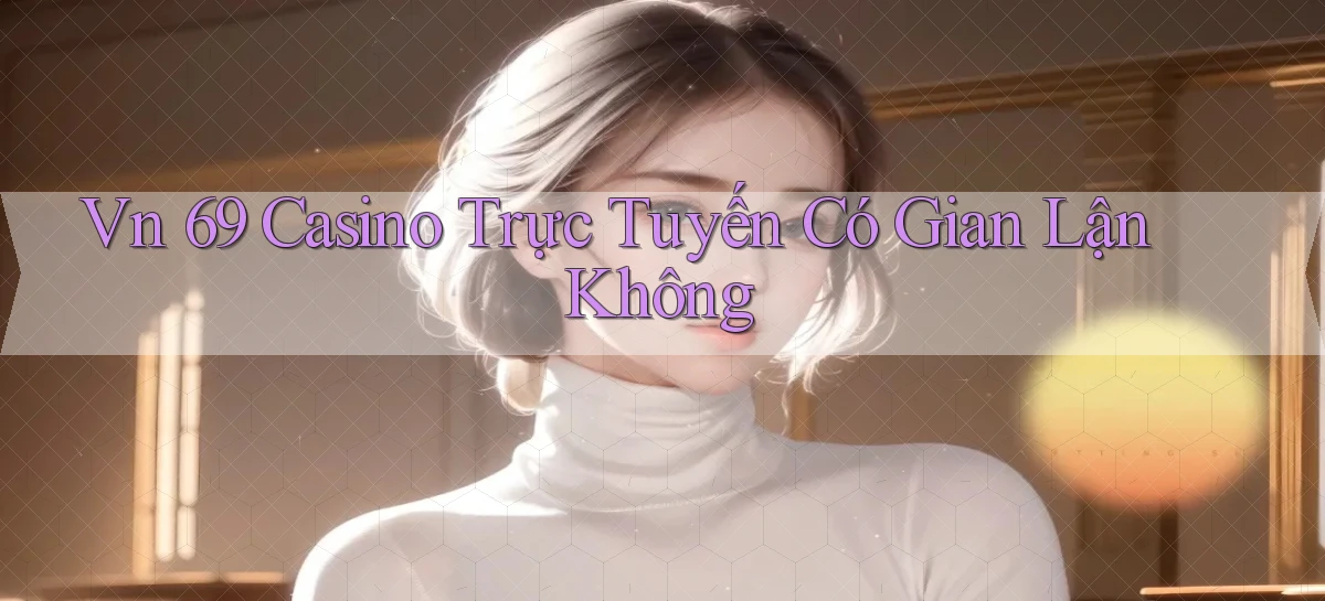 vn 69 casino trực tuyến có gian lận không