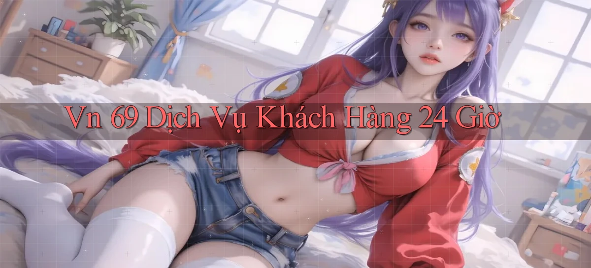 vn 69 Dịch vụ khách hàng 24 giờ