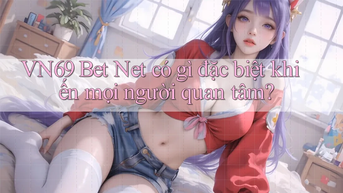 VN69 Bet Net có gì đặc biệt khiến mọi người quan tâm? VN69 Bet Net có gì đặc biệt khiến mọi người quan tâm?