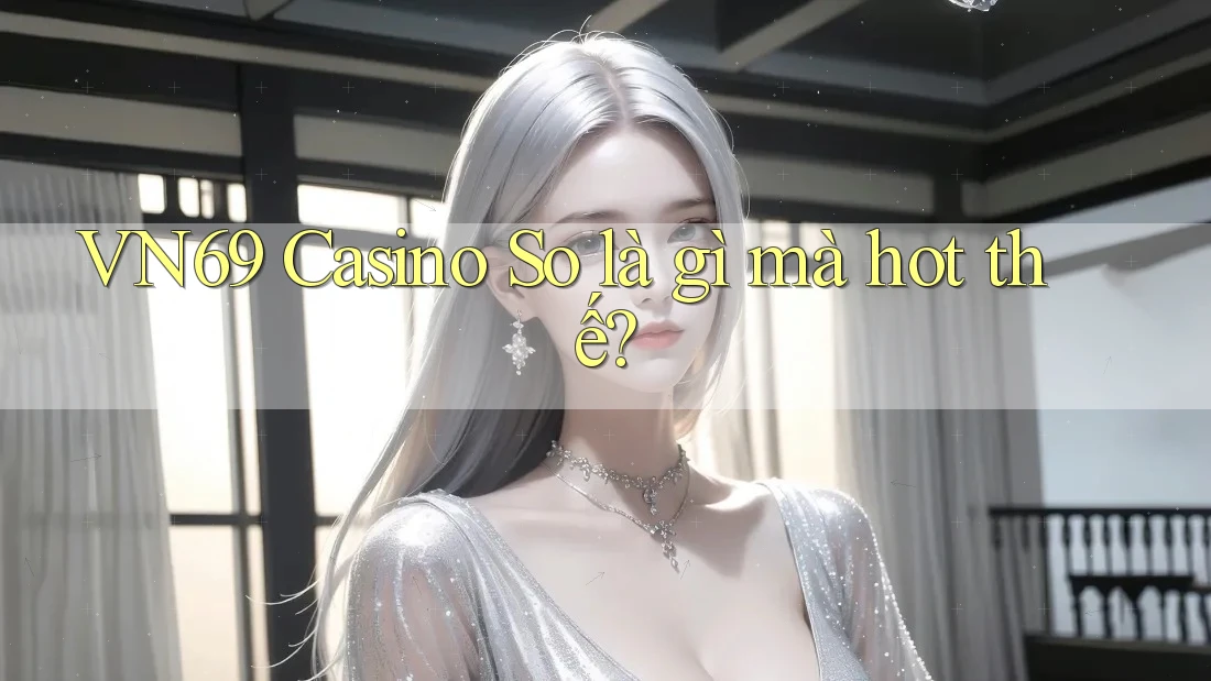 VN69 Casino So là gì mà hot thế?