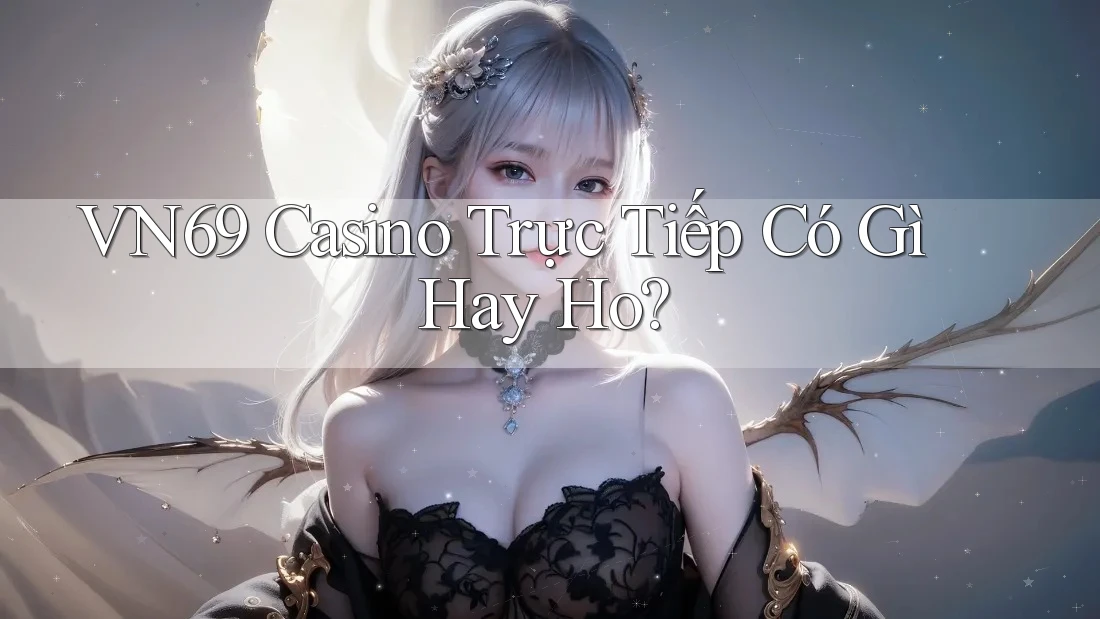 VN69 Casino Trực Tiếp Có Gì Hay Ho?