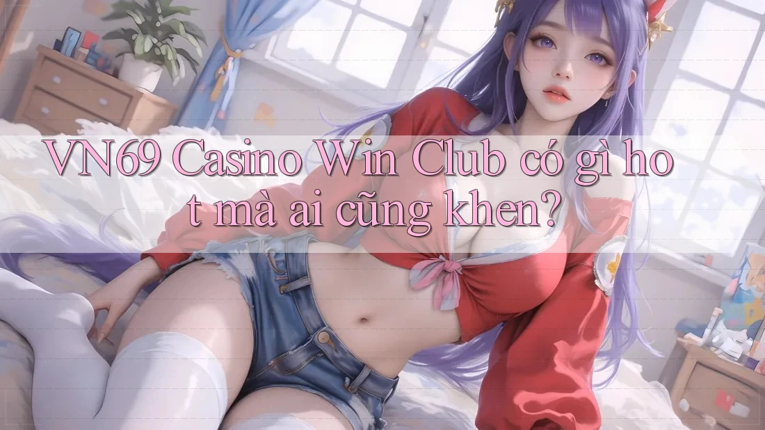 VN69 Casino Win Club có gì hot mà ai cũng khen? VN69 Casino Win Club có gì hot mà ai cũng khen?