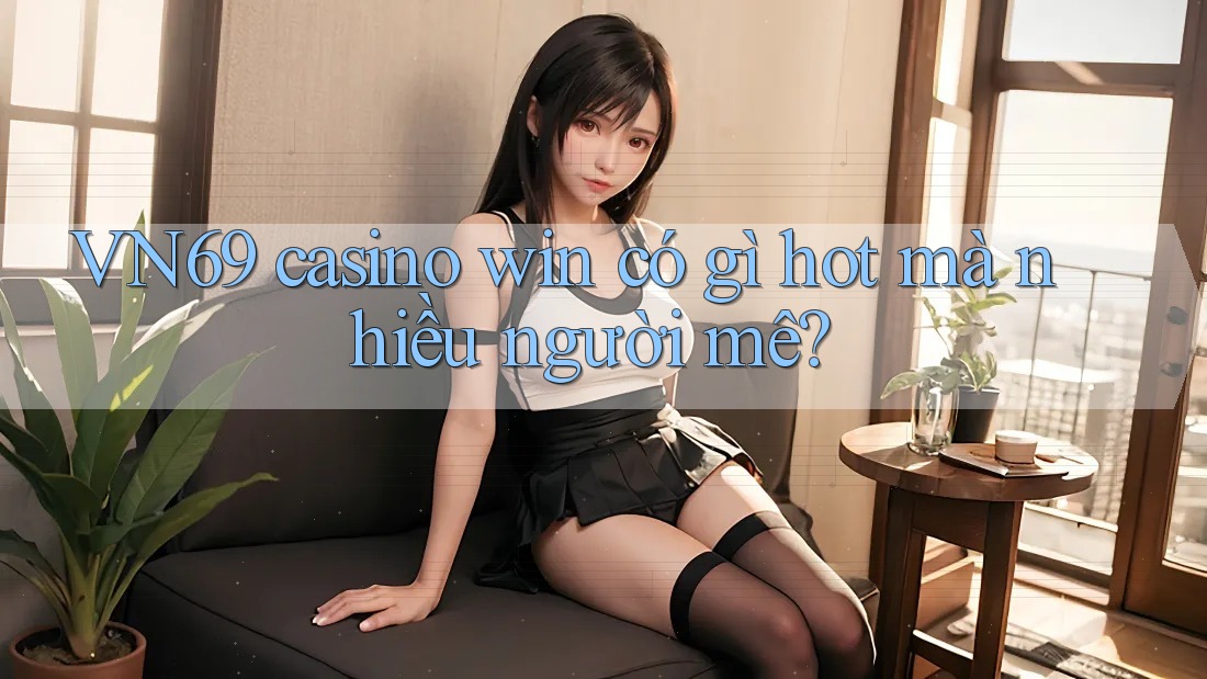 VN69 casino win có gì hot mà nhiều người mê? VN69 casino win có gì hot mà nhiều người mê?