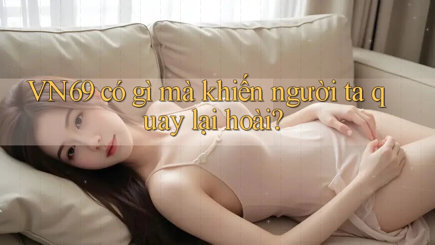 VN69 có gì mà khiến người ta quay lại hoài?