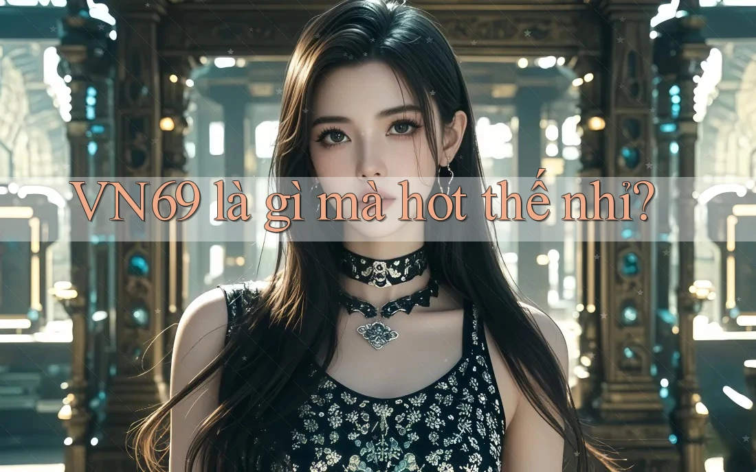 VN69 là gì mà hot thế nhỉ? VN69 là gì mà hot thế nhỉ?