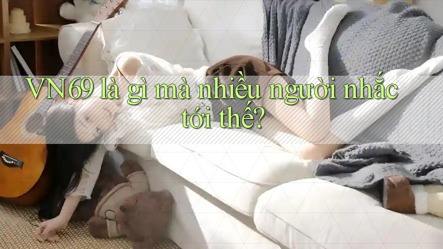 VN69 là gì mà nhiều người nhắc tới thế?