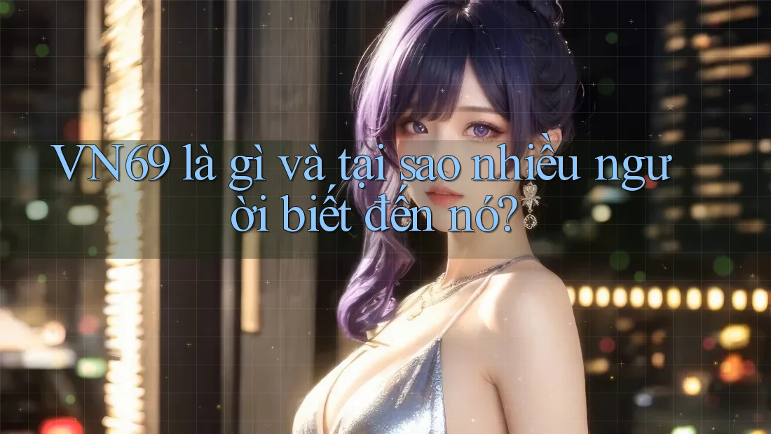 VN69 là gì và tại sao nhiều người biết đến nó?