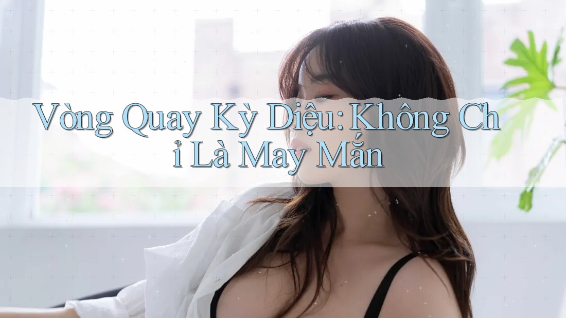 Vòng Quay Kỳ Diệu: Không Chỉ Là May Mắn