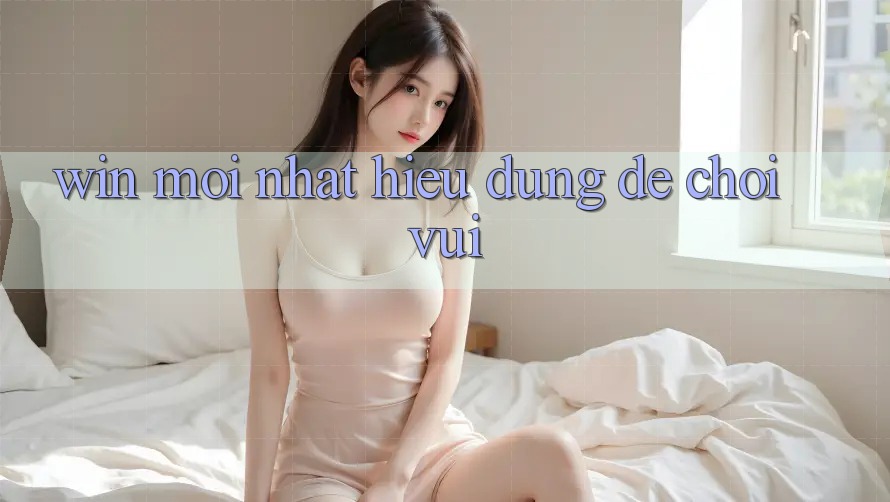 “Win Mới Nhất” – Hiểu Đúng Để Chơi Vui “Win Mới Nhất” – Hiểu Đúng Để Chơi Vui