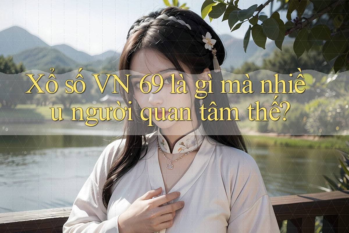 Xổ số VN 69 là gì mà nhiều người quan tâm thế? Xổ số VN 69 là gì mà nhiều người quan tâm thế?